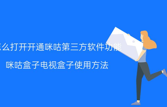 怎么打开开通咪咕第三方软件功能 咪咕盒子电视盒子使用方法？